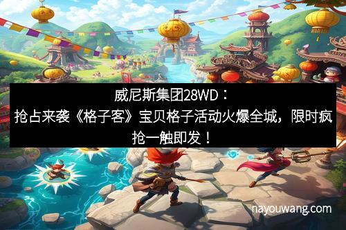威尼斯集团28WD:抢占来袭《格子客》宝贝格子活动火爆全城,限时疯抢一触即发!