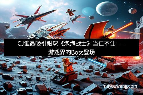 CJ谁最吸引眼球《泡泡战士》当仁不让——游戏界的Boss登场