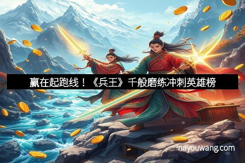 赢在起跑线!《兵王》千般磨练冲刺英雄榜